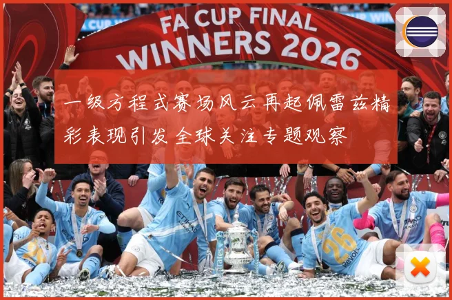 一级方程式赛场风云再起佩雷兹精彩表现引发全球关注专题观察