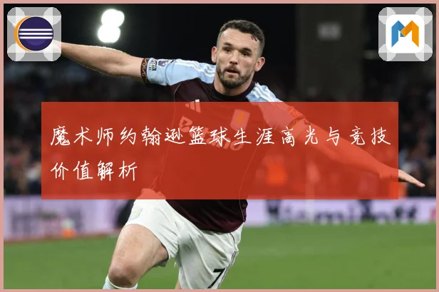 魔术师约翰逊篮球生涯高光与竞技价值解析