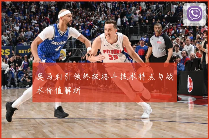 奥马利引领终极格斗技术特点与战术价值解析