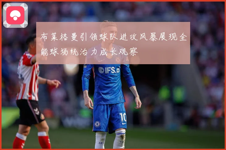 布莱格曼引领球队进攻风暴展现全能球场统治力成长观察