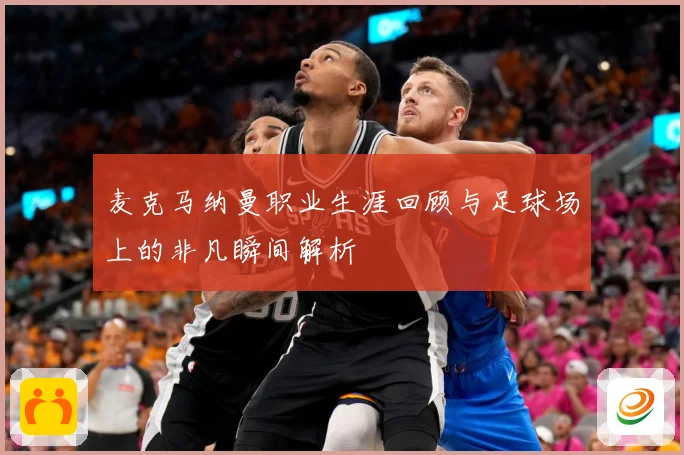 麦克马纳曼职业生涯回顾与足球场上的非凡瞬间解析