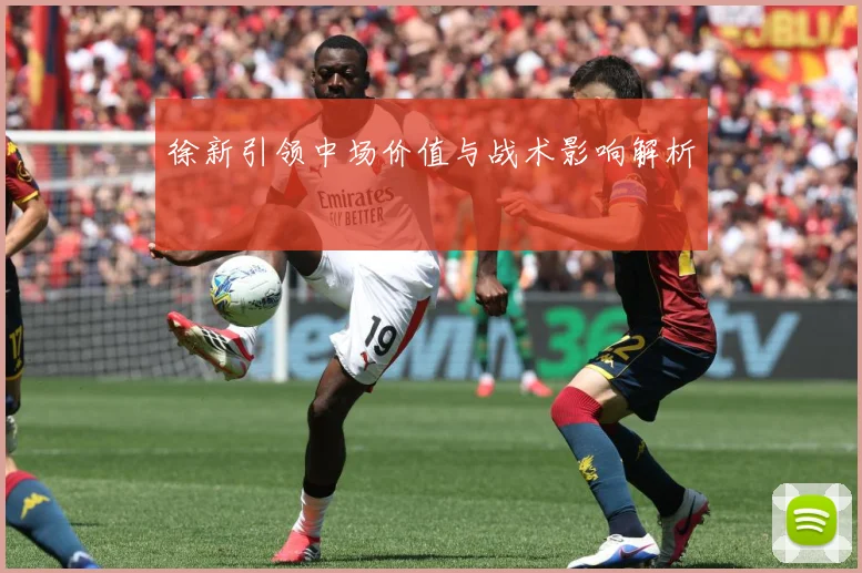 徐新引领中场价值与战术影响解析