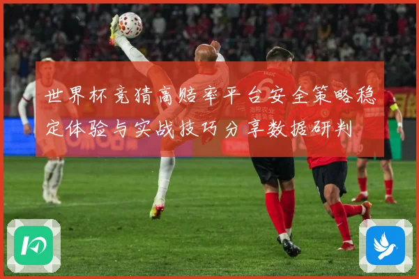 世界杯竞猜高赔率平台安全策略稳定体验与实战技巧分享数据研判