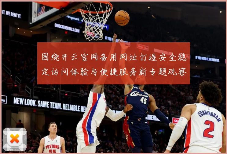 围绕开云官网备用网址打造安全稳定访问体验与便捷服务新专题观察