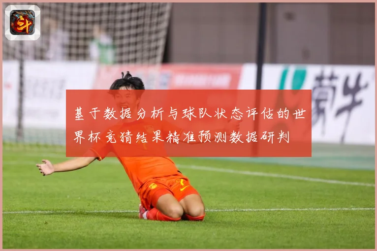 基于数据分析与球队状态评估的世界杯竞猜结果精准预测数据研判