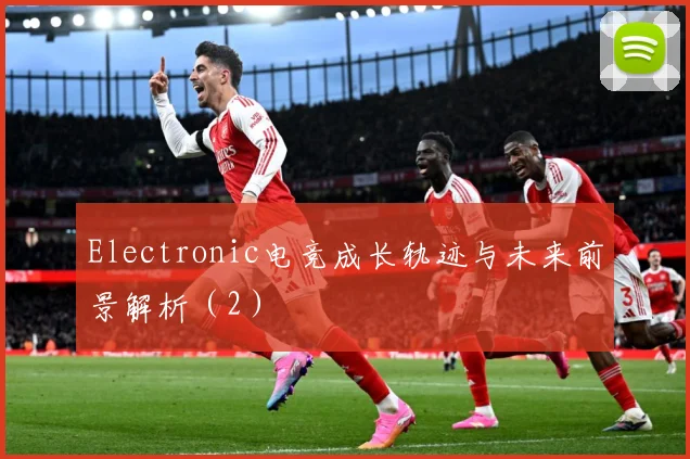 Electronic电竞成长轨迹与未来前景解析（2）