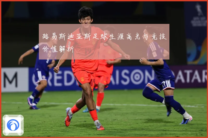 路易斯迪亚斯足球生涯高光与竞技价值解析