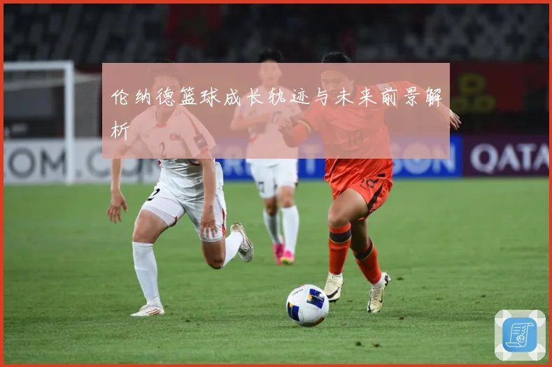 伦纳德篮球成长轨迹与未来前景解析