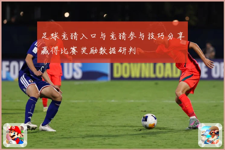 足球竞猜入口与竞猜参与技巧分享赢得比赛奖励数据研判