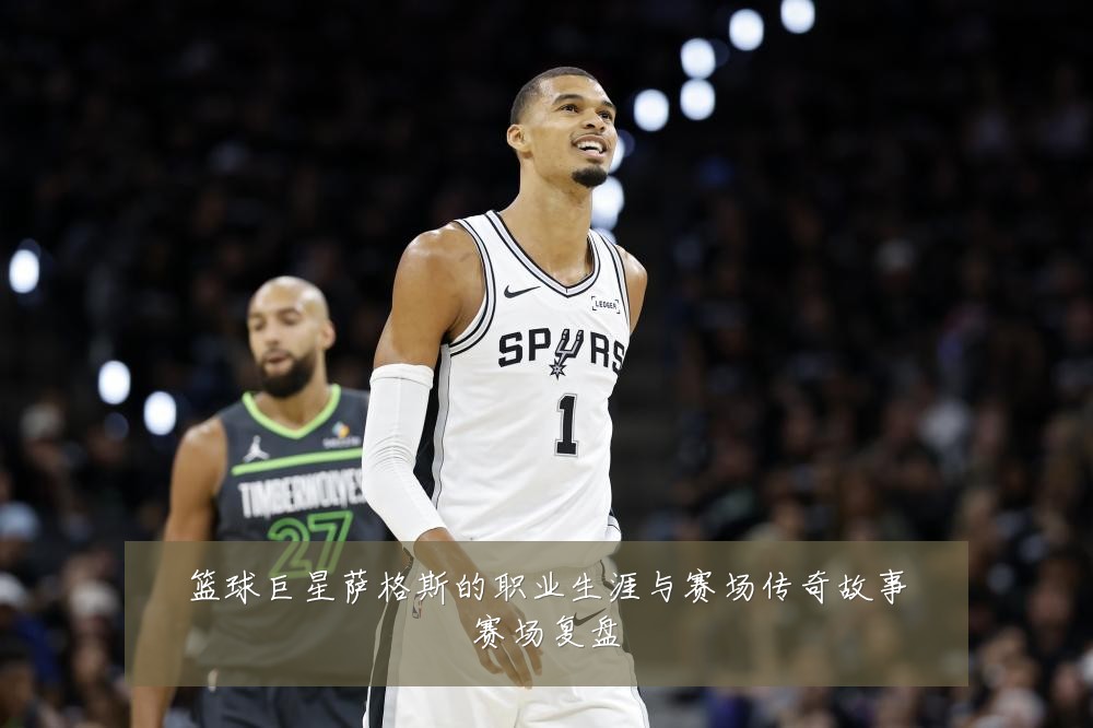 篮球巨星萨格斯的职业生涯与赛场传奇故事赛场复盘