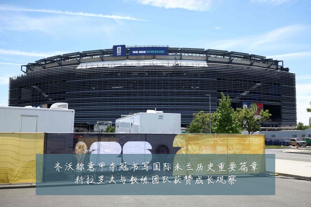 齐沃称意甲夺冠书写国际米兰历史重要篇章科拉罗夫与教练团队获赞成长观察