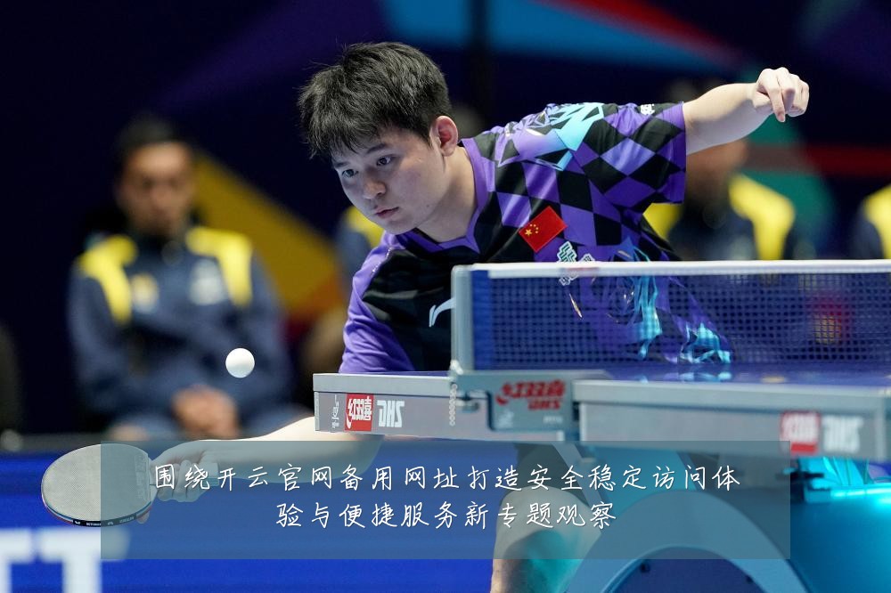 围绕开云官网备用网址打造安全稳定访问体验与便捷服务新专题观察
