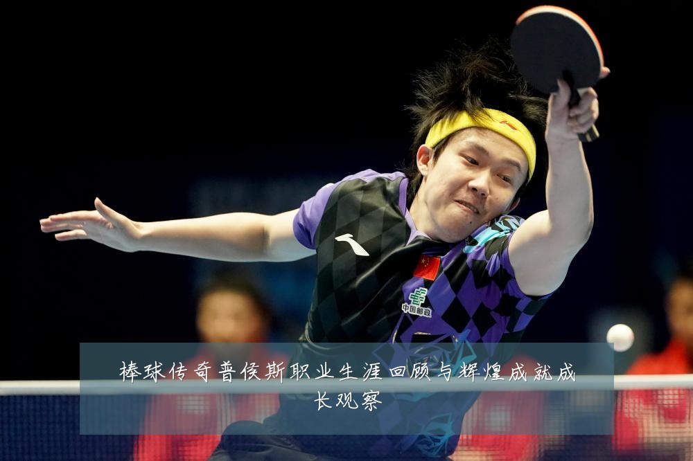 棒球传奇普侯斯职业生涯回顾与辉煌成就成长观察